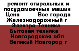 ремонт стиральных и посудомоечных машин › Цена ­ 500 - Все города, Железнодорожный г. Электро-Техника » Бытовая техника   . Новгородская обл.,Великий Новгород г.